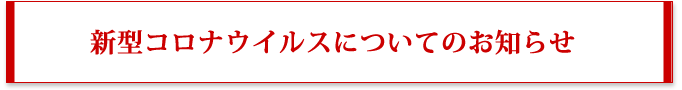 新型コロナウイルスについてのお知らせ 